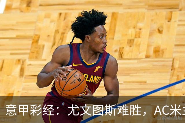 意甲彩经：尤文图斯难胜，AC米兰反弹