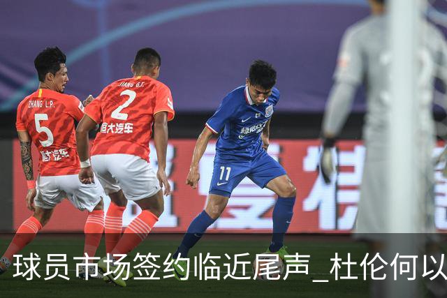 球员市场签约临近尾声 杜伦何以成为夏窗头号剩男？