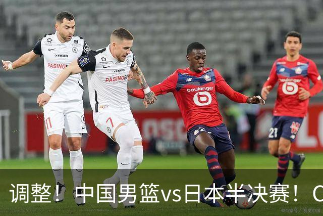 调整！中国男篮vs日本半决赛！CCTV5不直播，晋级面临五重压力