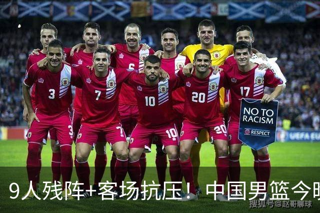 9人残阵+客场抗压！中国男篮今晚大战日本，CCTV5+直播亚运会半决赛